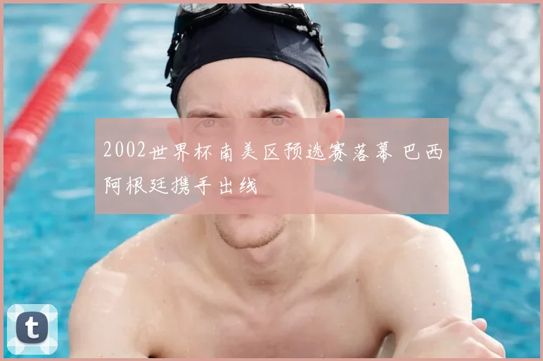 2002世界杯南美区预选赛落幕 巴西阿根廷携手出线