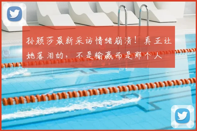 孙颖莎最新采访情绪崩溃！真正让她落泪的，不是输赢而是那个人