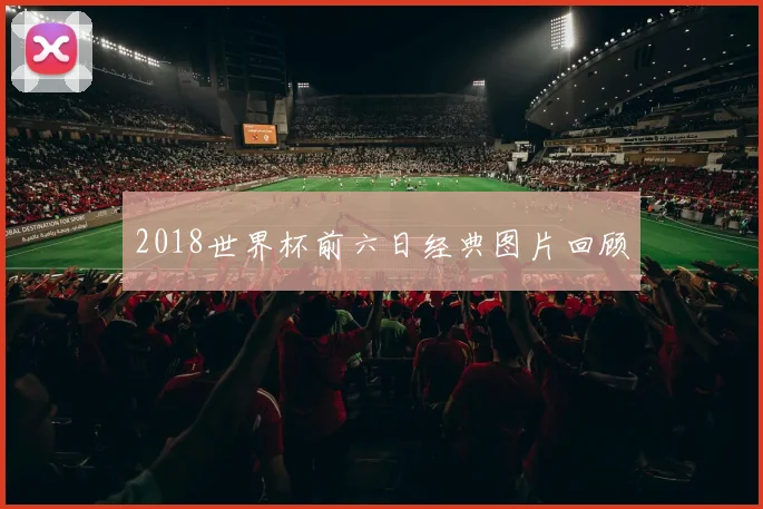 2018世界杯前六日经典图片回顾