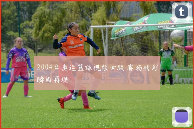 2004年奥运篮球视频回顾 赛场精彩瞬间再现