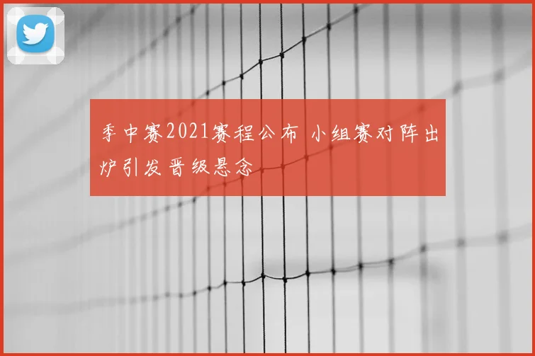 季中赛2021赛程公布 小组赛对阵出炉引发晋级悬念