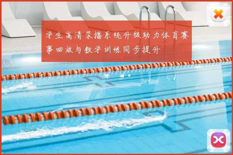 学生高清录播系统升级助力体育赛事回放与教学训练同步提升