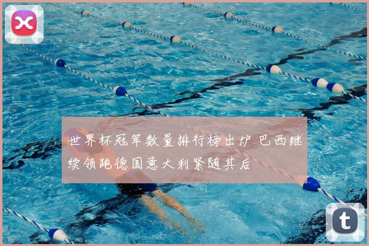 世界杯冠军数量排行榜出炉 巴西继续领跑德国意大利紧随其后