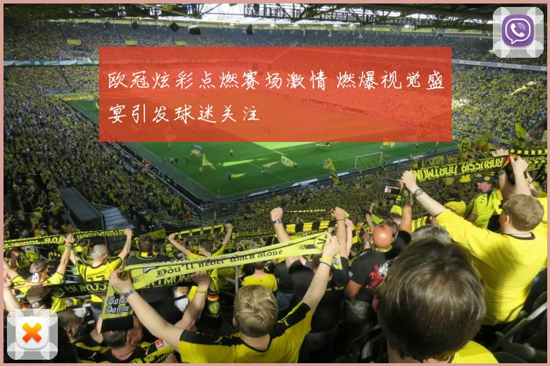 欧冠炫彩点燃赛场激情 燃爆视觉盛宴引发球迷关注