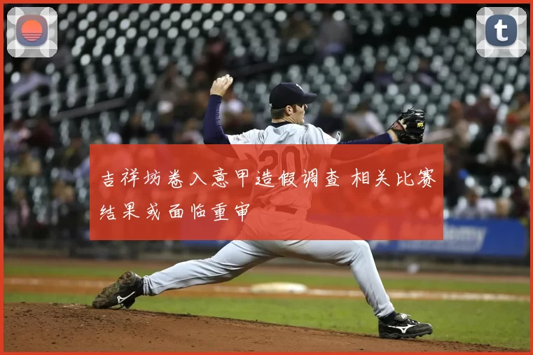 吉祥坊卷入意甲造假调查 相关比赛结果或面临重审