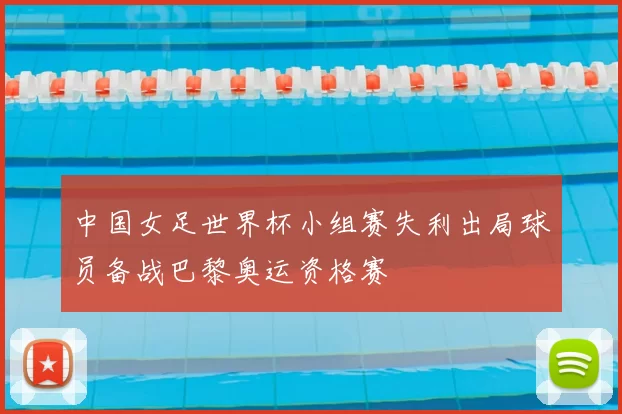 中国女足世界杯小组赛失利出局球员备战巴黎奥运资格赛