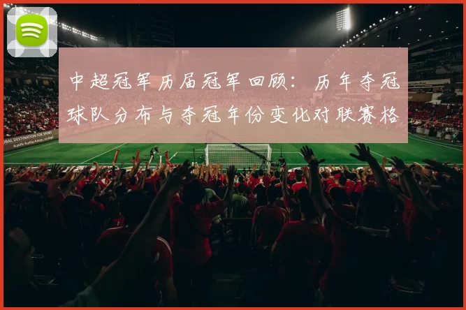 中超冠军历届冠军回顾：历年夺冠球队分布与夺冠年份变化对联赛格局的影响