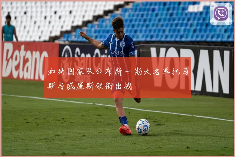 加纳国家队公布新一期大名单托马斯与威廉斯领衔出战