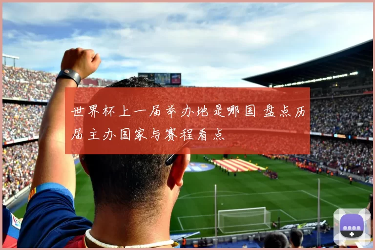 世界杯上一届举办地是哪国 盘点历届主办国家与赛程看点