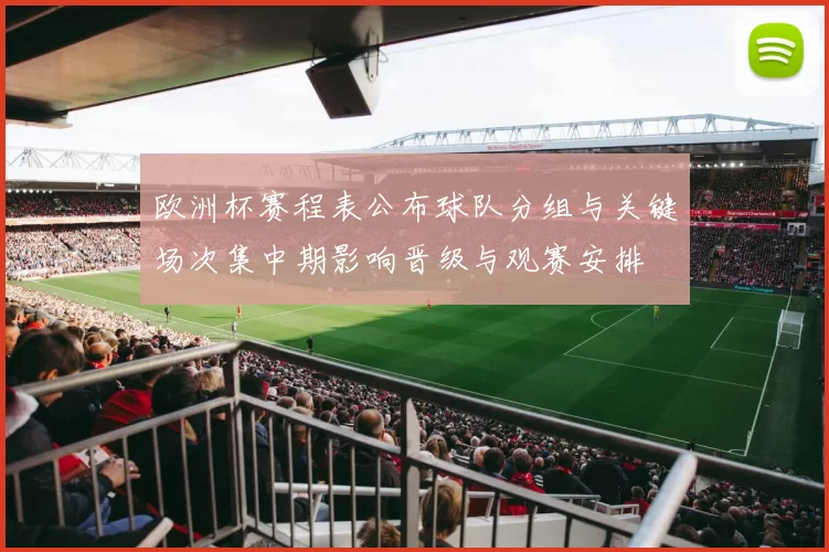 欧洲杯赛程表公布球队分组与关键场次集中期影响晋级与观赛安排