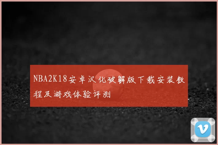 NBA2K18安卓汉化破解版下载安装教程及游戏体验评测