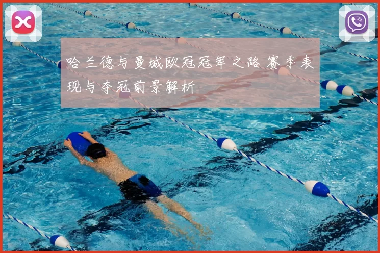 哈兰德与曼城欧冠冠军之路 赛季表现与夺冠前景解析