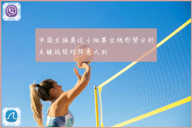 中国女排奥运小组赛出线形势分析关键战役对阵意大利