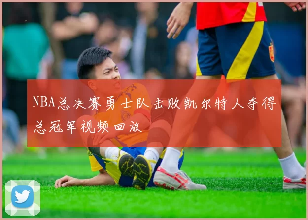 NBA总决赛勇士队击败凯尔特人夺得总冠军视频回放
