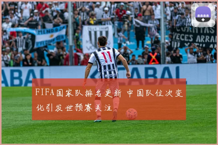 FIFA国家队排名更新 中国队位次变化引发世预赛关注
