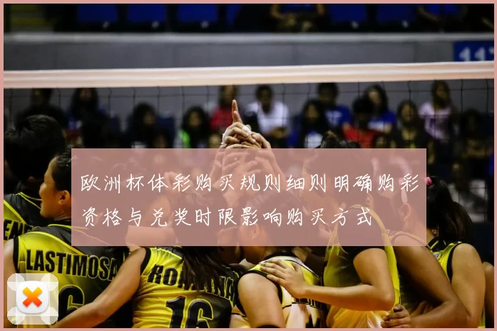 欧洲杯体彩购买规则细则明确购彩资格与兑奖时限影响购买方式