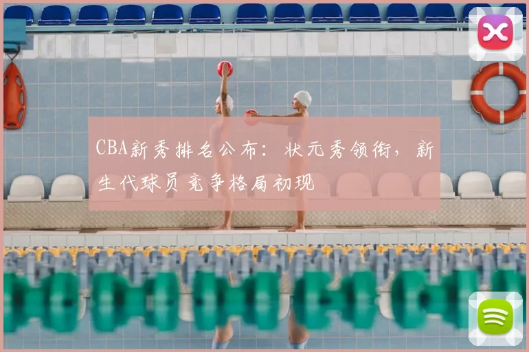 CBA新秀排名公布：状元秀领衔，新生代球员竞争格局初现