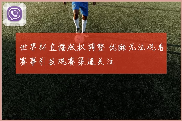 世界杯直播版权调整 优酷无法观看赛事引发观赛渠道关注
