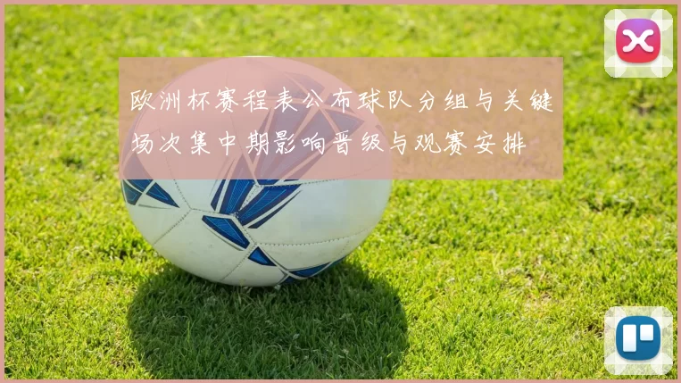 欧洲杯赛程表公布球队分组与关键场次集中期影响晋级与观赛安排