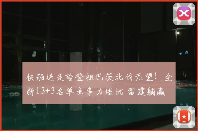 快船送走哈登祖巴茨北伐无望！全新13+3名单竞争力堪忧 雷霆躺赢