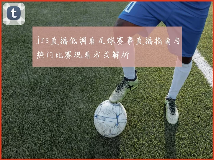 jrs直播低调看足球赛事直播指南与热门比赛观看方式解析