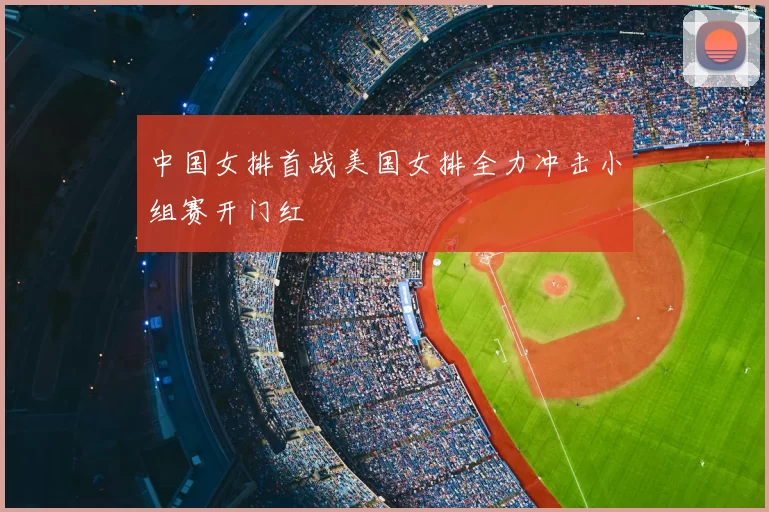 中国女排首战美国女排全力冲击小组赛开门红