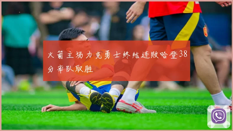 火箭主场力克勇士终结连败哈登38分率队取胜