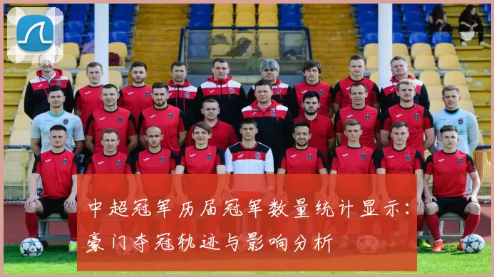 中超冠军历届冠军数量统计显示:豪门夺冠轨迹与影响分析