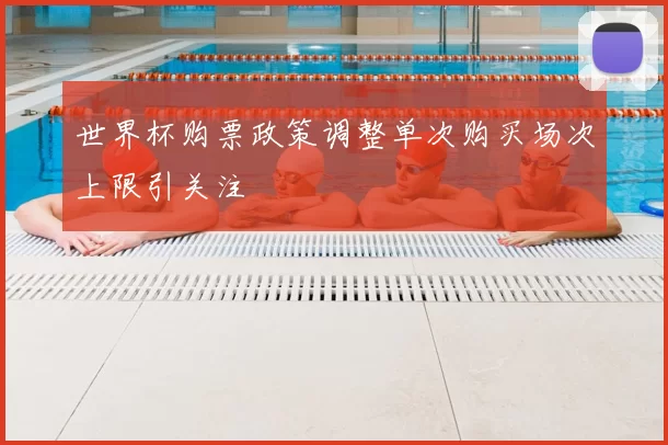 世界杯购票政策调整单次购买场次上限引关注