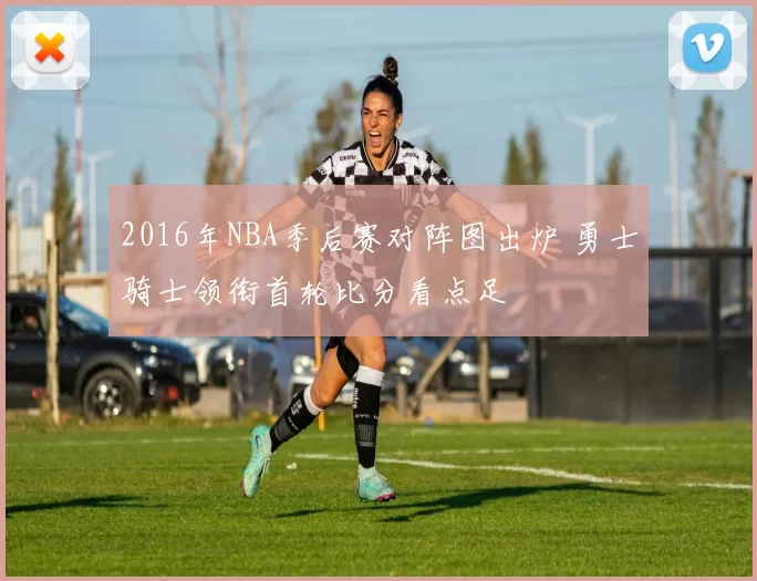 2016年NBA季后赛对阵图出炉 勇士骑士领衔首轮比分看点足
