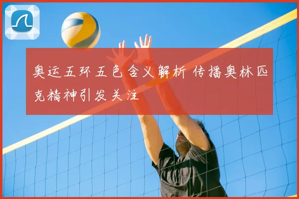 奥运五环五色含义解析 传播奥林匹克精神引发关注