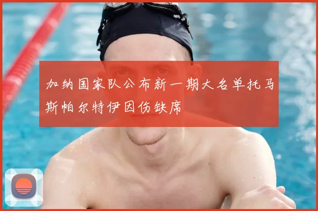 加纳国家队公布新一期大名单托马斯帕尔特伊因伤缺席