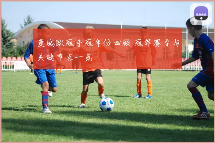 曼城欧冠夺冠年份回顾 冠军赛季与关键节点一览