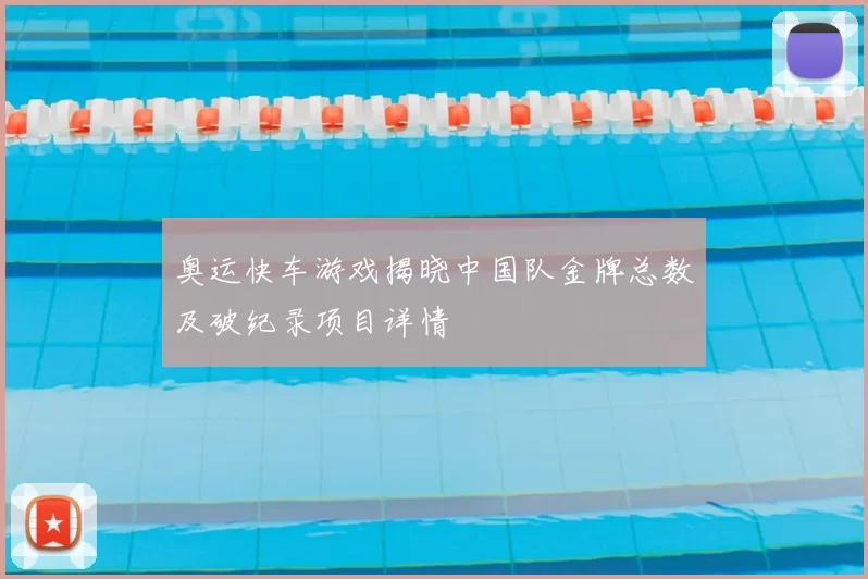 奥运快车游戏揭晓中国队金牌总数及破纪录项目详情