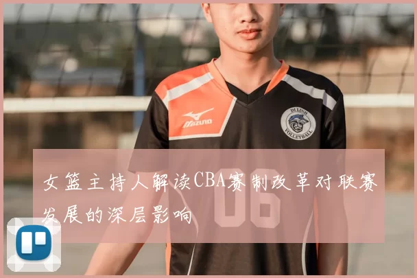 女篮主持人解读CBA赛制改革对联赛发展的深层影响