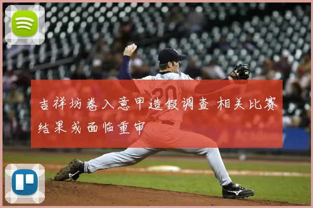 吉祥坊卷入意甲造假调查 相关比赛结果或面临重审